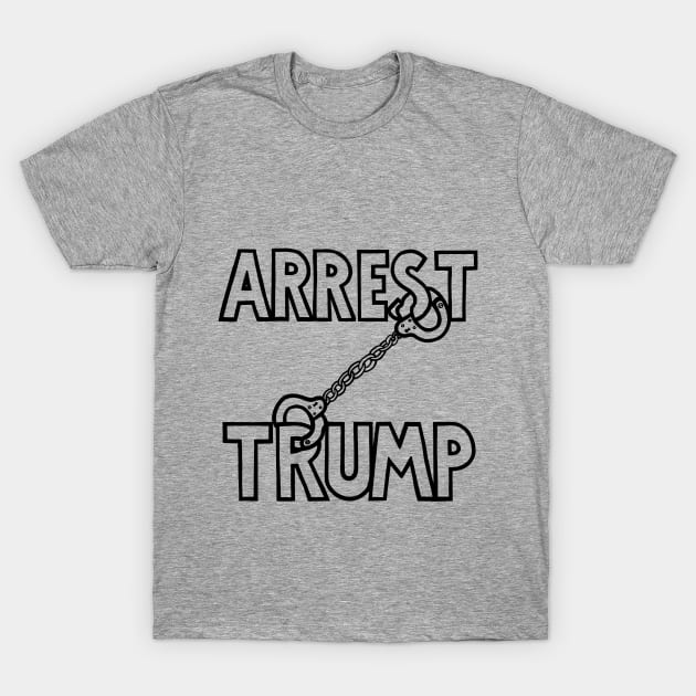 ARREST TRUMP (Special Order) T-Shirt by SignsOfResistance